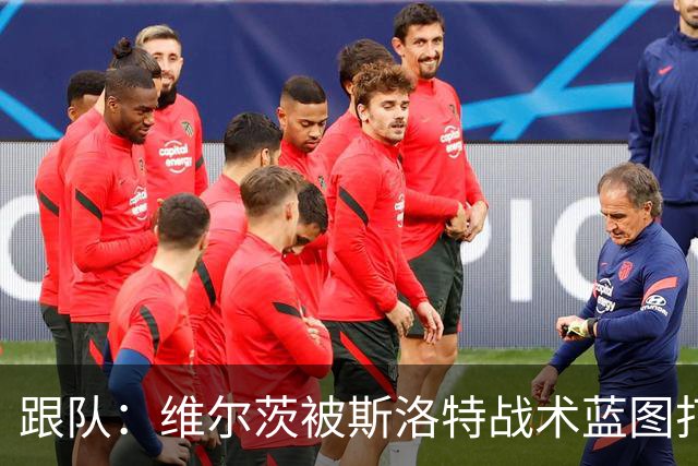 跟队：维尔茨被斯洛特战术蓝图打动，但针对他的计划未能真正落实
